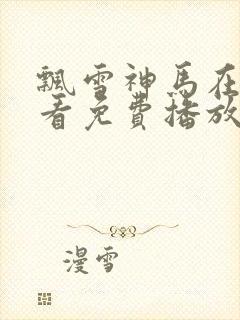 飘雪神马在线观看免费播放电视剧