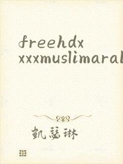 freehdxxxxmuslimarabtube封面