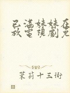 已满妹妹在线播放电视剧免费观看