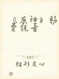 《原神》动画免费观看