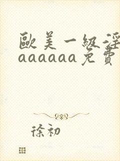 欧美一级淫片aaaaaaa免费