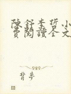 陈舒李哲小说免费阅读全文最新章节