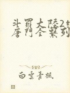 斗罗大陆2绝世唐门全系列