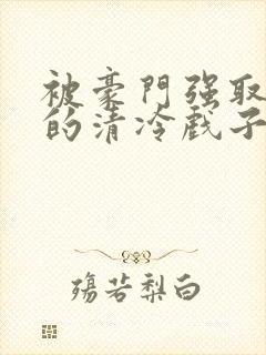 被豪门强取豪夺的清冷戏子