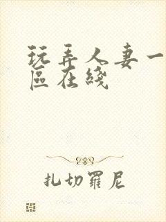 玩弄人妻一区二区在线