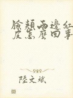 脸颊两边红痒脱皮怎么回事