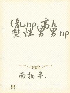 (乱np,高h双性男男np