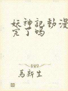 妖神记动漫更新完了吗