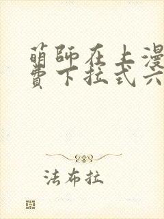 萌师在上漫画免费下拉式六漫画一心