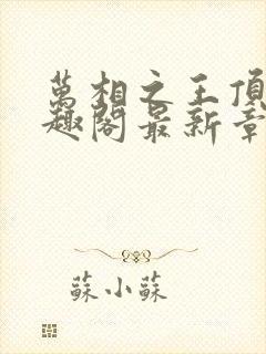 万相之王顶点笔趣阁最新章节更新