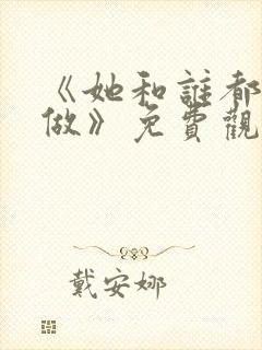 《她和谁都可以做》免费观看全集