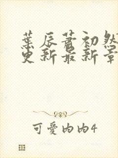 叶辰萧初然刚刚更新最新章节小说