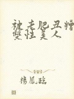 被老肥丑糟蹋的双性美人封面