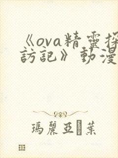 《ova精灵探访记》动漫全集免费观看