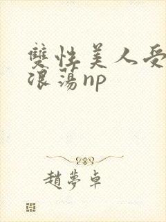 双性美人受高h浪荡np