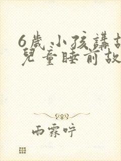 6岁小孩讲故事儿童睡前故事