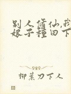 别人修仙,我和娘子种田下载txt