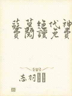 苏莫绝代神主免费阅读免费版最新