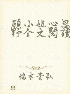 顾小姐心思有点野全文阅读