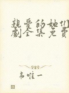 亲爱的她们电视剧全集免费观看高清