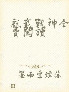 戏武战神全文免费阅读