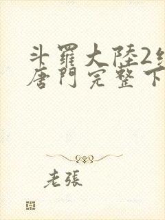 斗罗大陆2绝世唐门完整下载