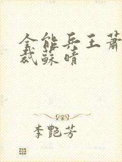 全能兵王萧晨总裁苏晴