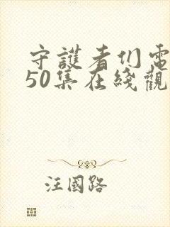 守护者们电视剧50集在线观看免费