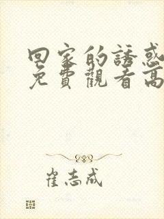 回家的诱惑全集免费观看高清