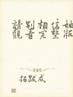 请别相信她免费观看完整版