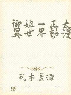 御姐→正太御姐异世界动漫免费观看