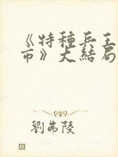 《特种兵王在都市》大结局