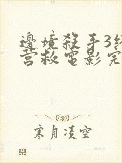 边境杀手3终极营救电影完整版