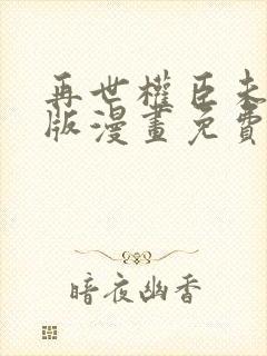 再世权臣未删减版漫画免费观看