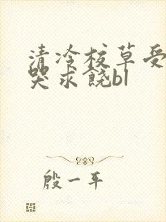 清冷校草受灌满哭求饶bl