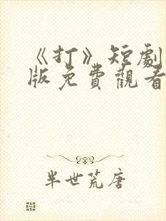 《打》短剧完整版免费观看高清