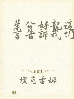 叶公好龙这则寓言告诉我们什么道理