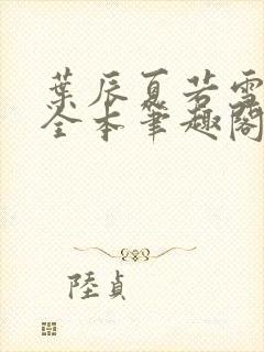 叶辰夏若雪孙怡全本笔趣阁