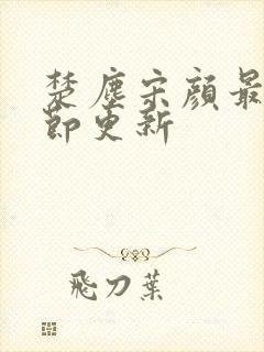 楚尘宋颜最新章节更新