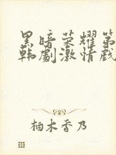 黑暗荣耀第二季韩剧激情戏