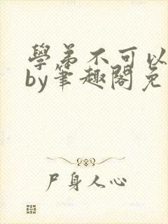 学弟不可以这样by笔趣阁免费阅读在线