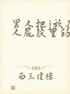 男人把j放在女人屁股里的视频