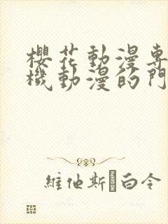 樱花动漫专注手机动漫的门户的网站