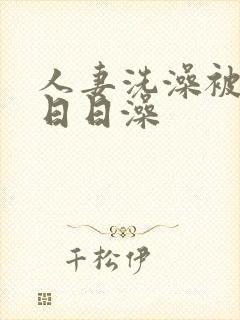 人妻洗澡被强公日日澡