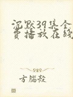 沉默39集全免费播放在线观看高清