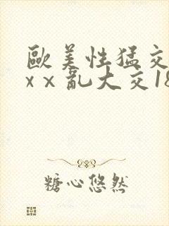 欧美性猛交xxxⅹ乱大交18