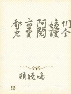 都市阿姨们全文免费阅读全文无删减