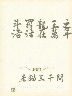 斗罗龙王之霍雨浩活在万年后免费阅读