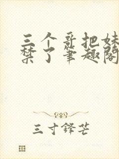 三个哥把妹妹囚禁了笔趣阁