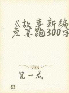 《故事新编》龟兔赛跑300字